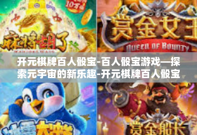 开元棋牌百人骰宝-百人骰宝游戏—探索元宇宙的新乐趣-开元棋牌百人骰宝
