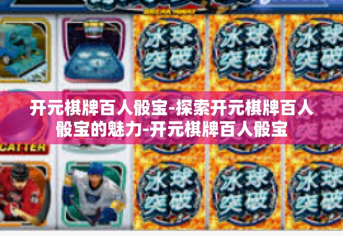 开元棋牌百人骰宝-探索开元棋牌百人骰宝的魅力-开元棋牌百人骰宝