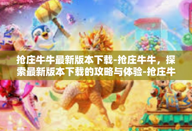 抢庄牛牛最新版本下载-抢庄牛牛，探索最新版本下载的攻略与体验-抢庄牛牛最新版本下载