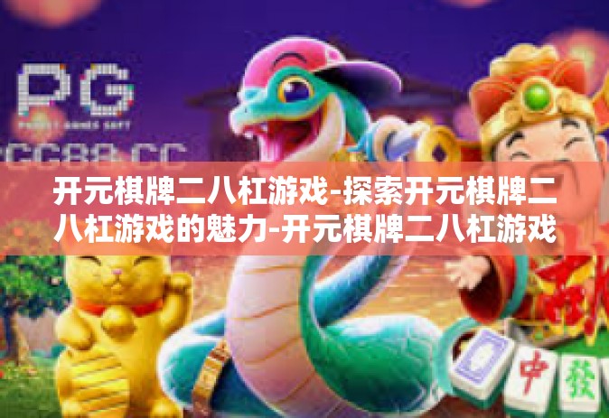 开元棋牌二八杠游戏-探索开元棋牌二八杠游戏的魅力-开元棋牌二八杠游戏