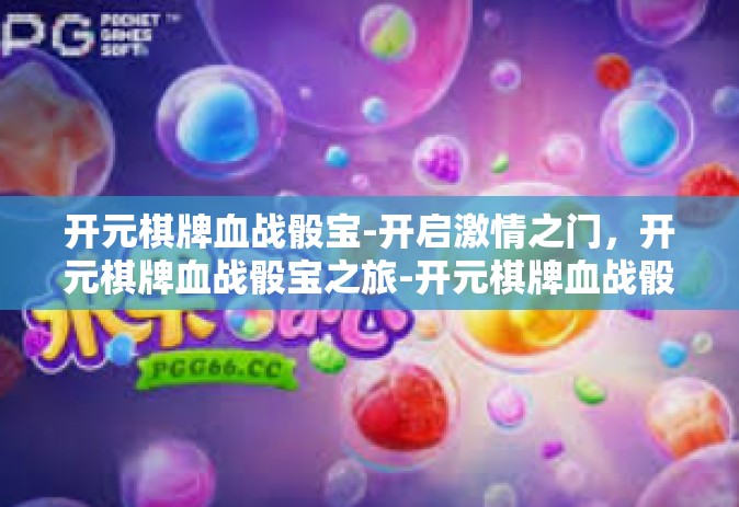 开元棋牌血战骰宝-开启激情之门，开元棋牌血战骰宝之旅-开元棋牌血战骰宝