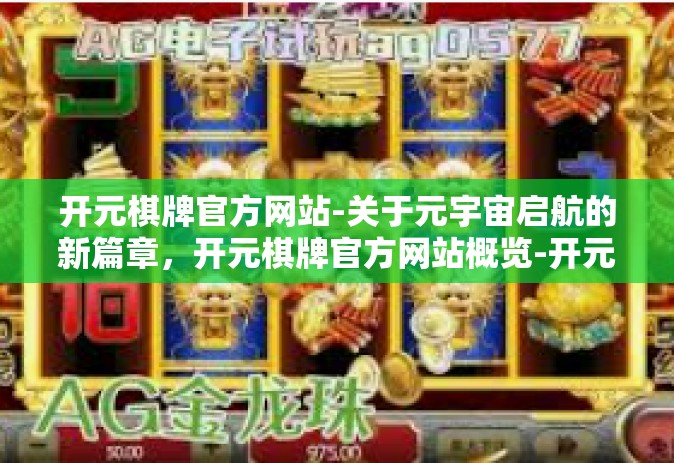 开元棋牌官方网站-关于元宇宙启航的新篇章，开元棋牌官方网站概览-开元棋牌官方网站