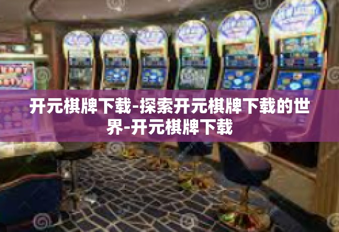 开元棋牌下载-探索开元棋牌下载的世界-开元棋牌下载