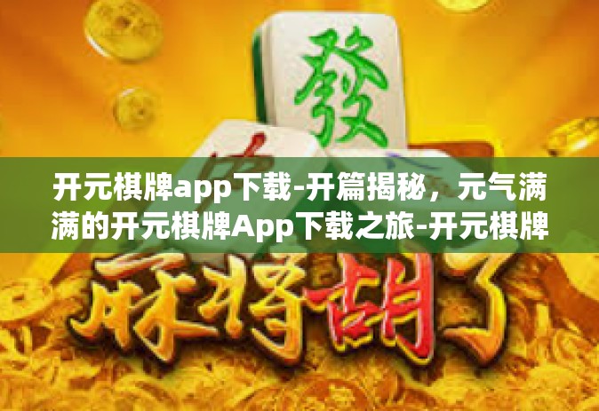 开元棋牌app下载-开篇揭秘，元气满满的开元棋牌App下载之旅-开元棋牌app下载
