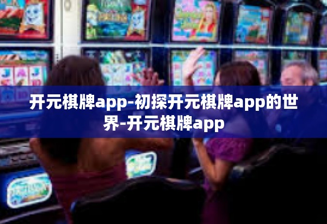 开元棋牌app-初探开元棋牌app的世界-开元棋牌app