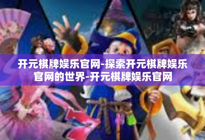 开元棋牌娱乐官网-探索开元棋牌娱乐官网的世界-开元棋牌娱乐官网