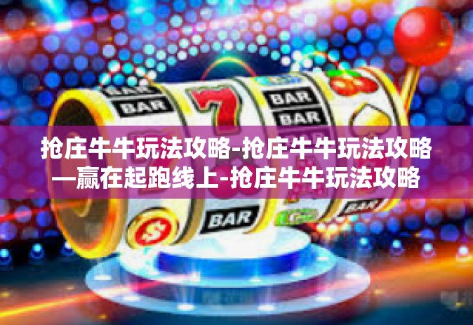 抢庄牛牛玩法攻略-抢庄牛牛玩法攻略—赢在起跑线上-抢庄牛牛玩法攻略