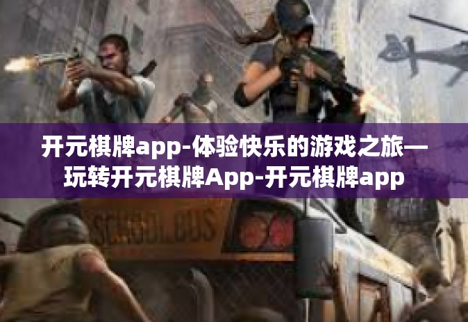 开元棋牌app-体验快乐的游戏之旅—玩转开元棋牌App-开元棋牌app