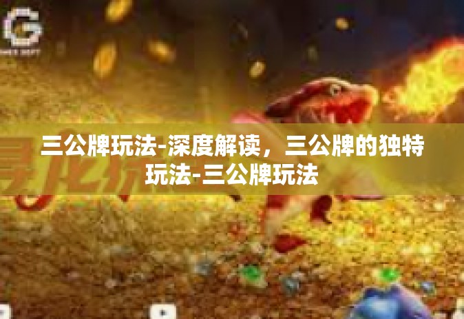 三公牌玩法-深度解读，三公牌的独特玩法-三公牌玩法