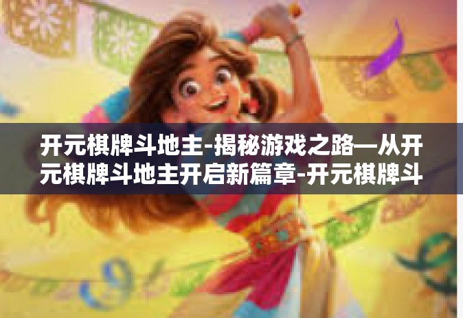 开元棋牌斗地主-揭秘游戏之路—从开元棋牌斗地主开启新篇章-开元棋牌斗地主