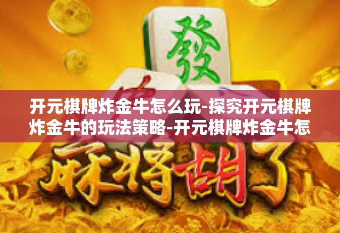 开元棋牌炸金牛怎么玩-探究开元棋牌炸金牛的玩法策略-开元棋牌炸金牛怎么玩
