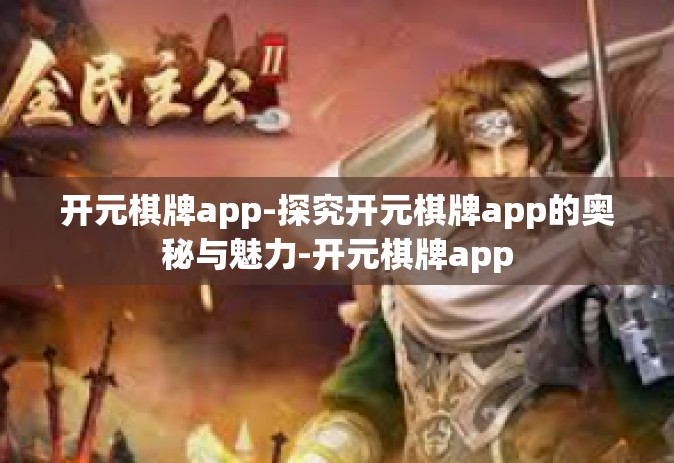 开元棋牌app-探究开元棋牌app的奥秘与魅力-开元棋牌app