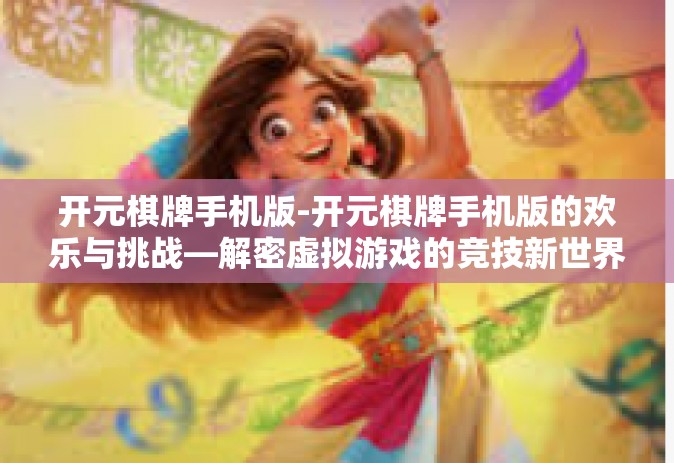 开元棋牌手机版-开元棋牌手机版的欢乐与挑战—解密虚拟游戏的竞技新世界-开元棋牌手机版