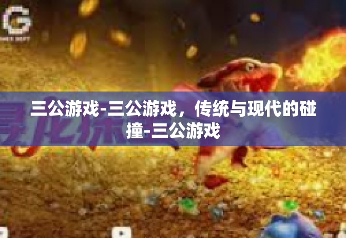 三公游戏-三公游戏，传统与现代的碰撞-三公游戏
