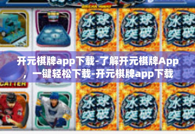 开元棋牌app下载-了解开元棋牌App，一键轻松下载-开元棋牌app下载