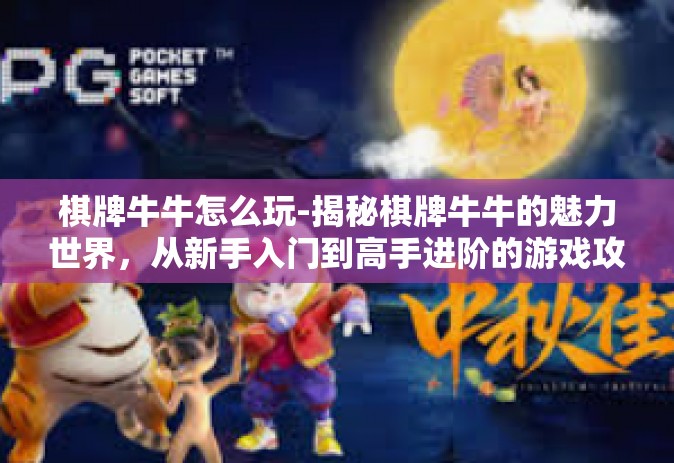 棋牌牛牛怎么玩-揭秘棋牌牛牛的魅力世界，从新手入门到高手进阶的游戏攻略-棋牌牛牛怎么玩
