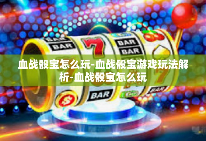 血战骰宝怎么玩-血战骰宝游戏玩法解析-血战骰宝怎么玩