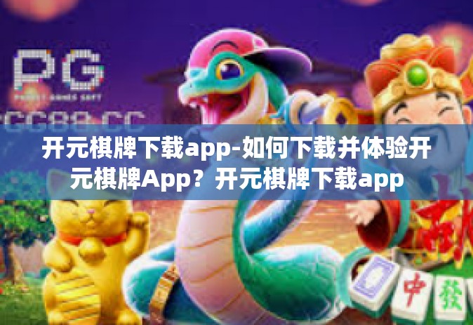 开元棋牌下载app-如何下载并体验开元棋牌App？开元棋牌下载app