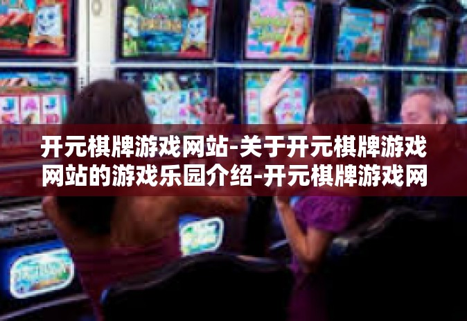 开元棋牌游戏网站-关于开元棋牌游戏网站的游戏乐园介绍-开元棋牌游戏网站