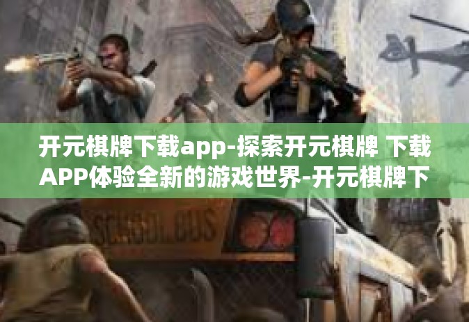 开元棋牌下载app-探索开元棋牌 下载APP体验全新的游戏世界-开元棋牌下载app