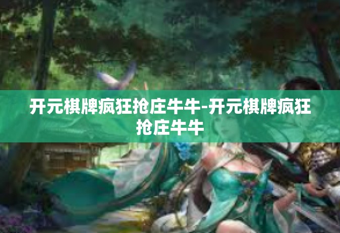 开元棋牌疯狂抢庄牛牛-开元棋牌疯狂抢庄牛牛