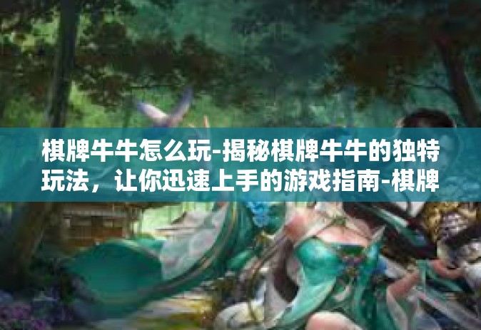 棋牌牛牛怎么玩-揭秘棋牌牛牛的独特玩法，让你迅速上手的游戏指南-棋牌牛牛怎么玩