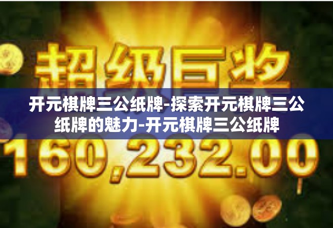 开元棋牌三公纸牌-探索开元棋牌三公纸牌的魅力-开元棋牌三公纸牌