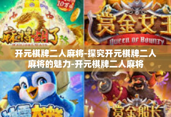 开元棋牌二人麻将-探究开元棋牌二人麻将的魅力-开元棋牌二人麻将