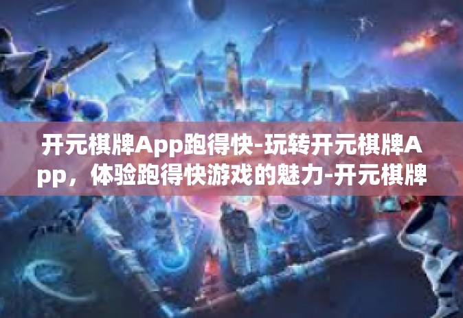 开元棋牌App跑得快-玩转开元棋牌App，体验跑得快游戏的魅力-开元棋牌App跑得快