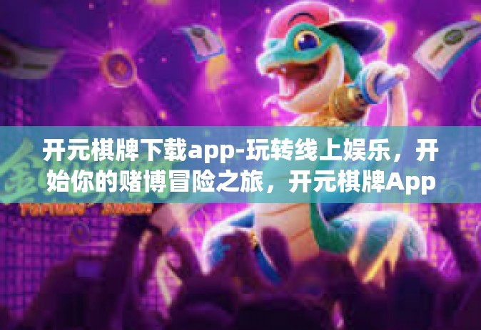 开元棋牌下载app-玩转线上娱乐，开始你的赌博冒险之旅，开元棋牌App下载体验-开元棋牌下载app