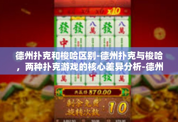 德州扑克和梭哈区别-德州扑克与梭哈，两种扑克游戏的核心差异分析-德州扑克和梭哈区别
