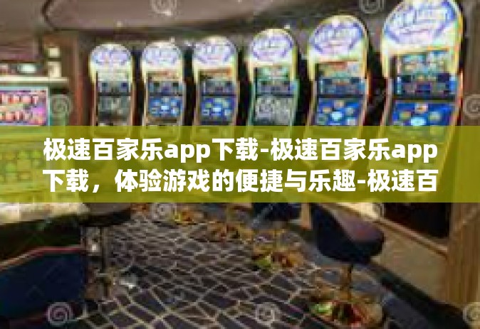 极速百家乐app下载-极速百家乐app下载，体验游戏的便捷与乐趣-极速百家乐app下载