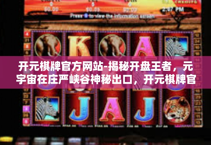 开元棋牌官方网站-揭秘开盘王者，元宇宙在庄严峡谷神秘出口，开元棋牌官方网站的故事-开元棋牌官方网站