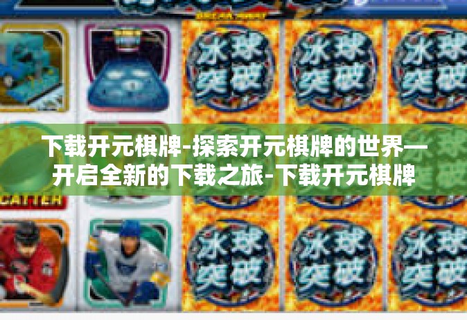 下载开元棋牌-探索开元棋牌的世界—开启全新的下载之旅-下载开元棋牌