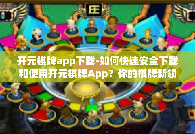 开元棋牌app下载-如何快速安全下载和使用开元棋牌App？你的棋牌新领地-开元棋牌app下载