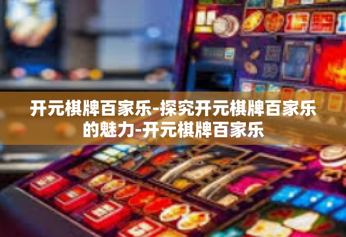开元棋牌百家乐-探究开元棋牌百家乐的魅力-开元棋牌百家乐