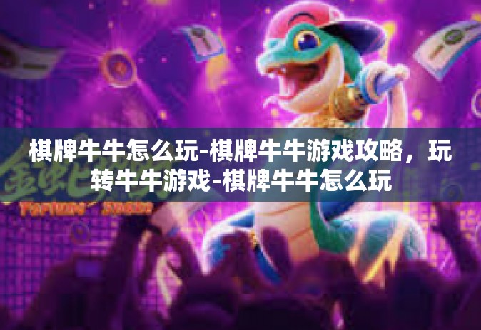 棋牌牛牛怎么玩-棋牌牛牛游戏攻略，玩转牛牛游戏-棋牌牛牛怎么玩