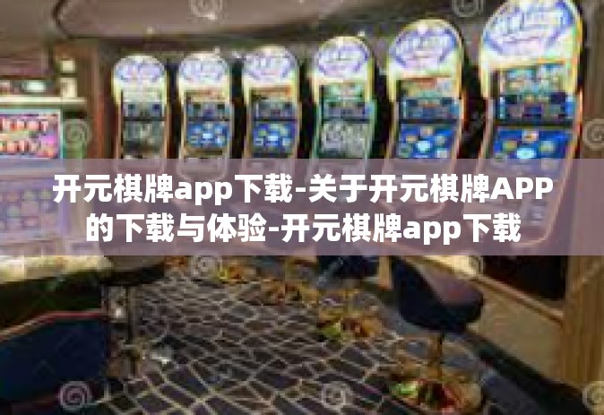 开元棋牌app下载-关于开元棋牌APP的下载与体验-开元棋牌app下载