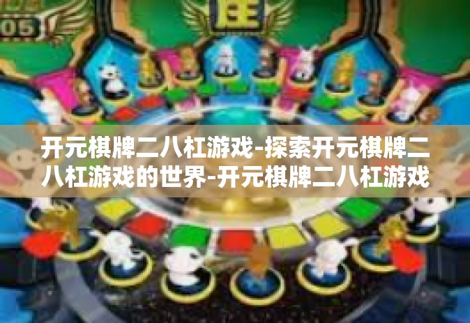 开元棋牌二八杠游戏-探索开元棋牌二八杠游戏的世界-开元棋牌二八杠游戏