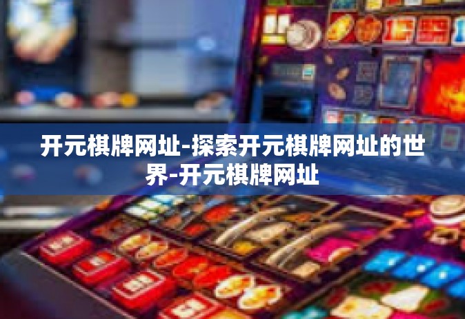 开元棋牌网址-探索开元棋牌网址的世界-开元棋牌网址