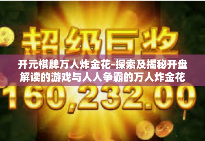 开元棋牌万人炸金花-探索及揭秘开盘解读的游戏与人人争霸的万人炸金花—从开元棋牌说起-开元棋牌万人炸金花