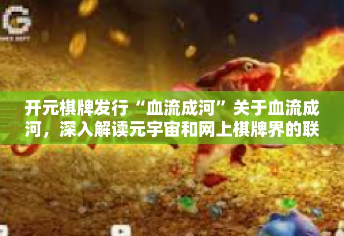 开元棋牌发行“血流成河”关于血流成河，深入解读元宇宙和网上棋牌界的联姻先锋—开元棋牌的非凡布局-开元棋牌发行“血流成河”