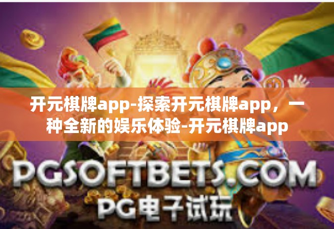 开元棋牌app-探索开元棋牌app，一种全新的娱乐体验-开元棋牌app