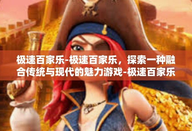 极速百家乐-极速百家乐，探索一种融合传统与现代的魅力游戏-极速百家乐