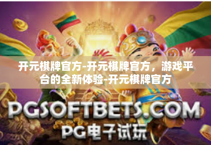 开元棋牌官方-开元棋牌官方，游戏平台的全新体验-开元棋牌官方