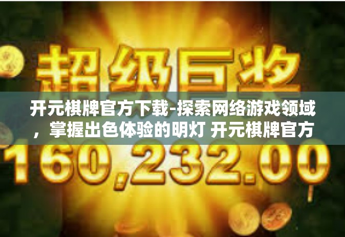 开元棋牌官方下载-探索网络游戏领域，掌握出色体验的明灯 开元棋牌官方下载导览手册-开元棋牌官方下载