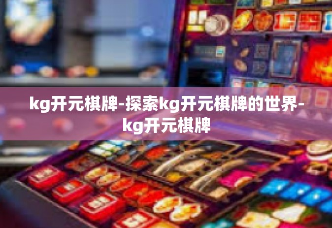 kg开元棋牌-探索kg开元棋牌的世界-kg开元棋牌