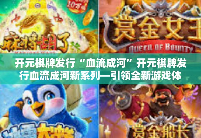 开元棋牌发行“血流成河”开元棋牌发行血流成河新系列—引领全新游戏体验-开元棋牌发行“血流成河”