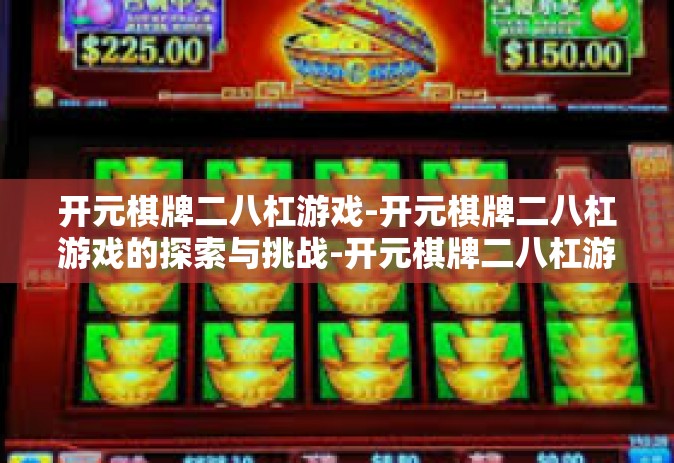 开元棋牌二八杠游戏-开元棋牌二八杠游戏的探索与挑战-开元棋牌二八杠游戏