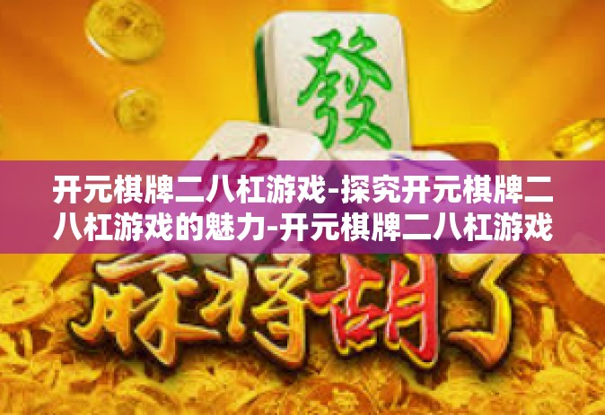 开元棋牌二八杠游戏-探究开元棋牌二八杠游戏的魅力-开元棋牌二八杠游戏